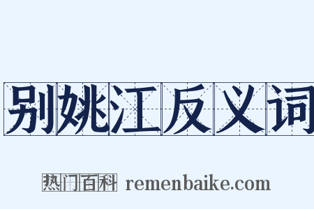 别姚江反义词是什么意思的图片